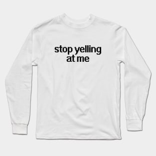 Stop yelling at me Long Sleeve T-Shirt